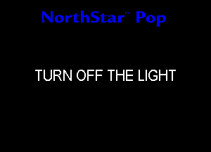 NorthStar'V Pop

TURN OFF THE LIGHT