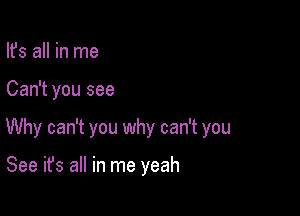 Ifs all in me

Can't you see

Why can't you why can't you

See it's all in me yeah