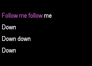 Follow me follow me

Down

Down down

Down