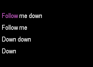 Follow me down

Follow me

Down down

Down