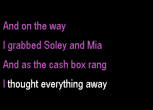 And on the way
I grabbed Soley and Mia

And as the cash box rang

lthought everything away
