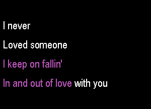 I never

Loved someone

I keep on fallin'

In and out of love with you