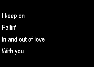 I keep on

Fallin'
In and out of love
With you