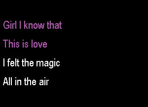 Girl I know that

This is love

lfelt the magic
All in the air