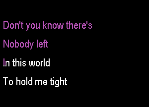 Don't you know there's
Nobody left

In this world
To hold me tight