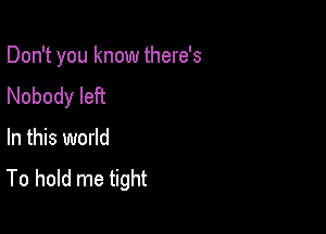 Don't you know there's
Nobody left

In this world
To hold me tight