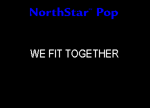 NorthStar'V Pop

WE FIT TOGETHER
