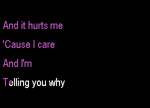And it hurts me

'Cause I care
And I'm

Telling you why