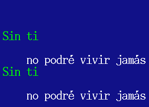 Sin ti

no podr vivir jam s
Sln t1

no podr vivir jam s