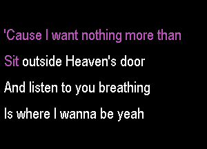 'Cause I want nothing more than

Sit outside Heaven's door

And listen to you breathing

ls where I wanna be yeah