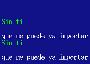 Sin ti

que me puede ya importar
Sin ti

que me puede ya importar