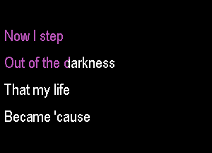 Now I step
Out of the darkness

That my life

Became 'cause