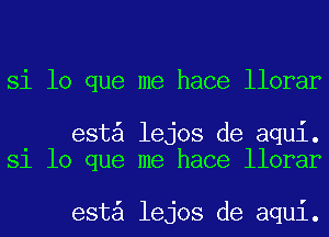 Si lo que me hace llorar

est lejos de aqui.
Si lo que me hace llorar

est lejos de aqui.