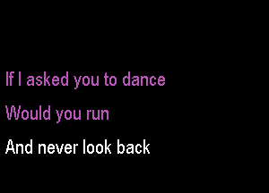 lfl asked you to dance

Would you run

And never look back