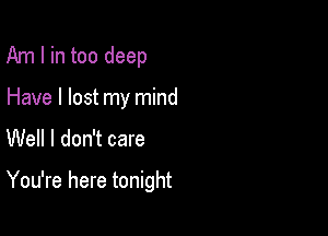 Am I in too deep
Have I lost my mind

Well I don't care

You're here tonight