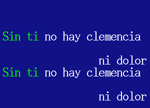 Sin ti no hay Clemencia

ni dolor
Sin ti no hay Clemencia

ni dolor