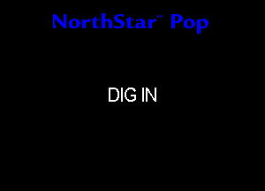 NorthStar'V Pop

DIG IN