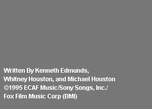 Written By Kenneth Edmunus.

Wlmney Houston, am! Michael Houston
1995 ECAF MusiCJSony Songs, Inc!
Fox Film Music Com (BMI)