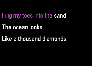 I dig my toes into the sand

The ocean looks

Like a thousand diamonds