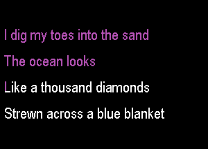 I dig my toes into the sand

The ocean looks
Like a thousand diamonds

Strewn across a blue blanket
