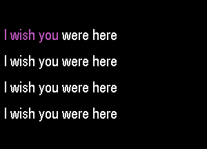 I wish you were here
I wish you were here

lwish you were here

I wish you were here