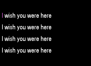 I wish you were here
I wish you were here

lwish you were here

I wish you were here