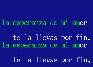 la esperanza de mi amor

te la llevas por fin.
la esperanza de mi amor

te la llevas por fin.