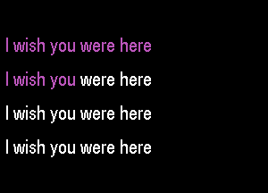 I wish you were here
I wish you were here

lwish you were here

I wish you were here