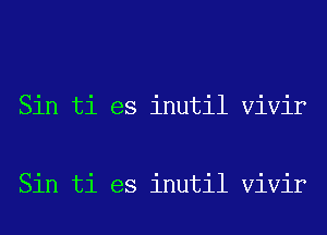 Sin ti es inutil Vivir

Sin ti es inutil Vivir