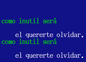 como inutil ser

e1 quererte olvidar.
como 1nut11 sera

e1 quererte olvidar.