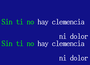 Sin ti no hay Clemencia

ni dolor
Sin ti no hay Clemencia

ni dolor