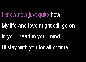 I know nowjust quite how
My life and love might still go on

In your head in your mind

I'll stay with you for all of time