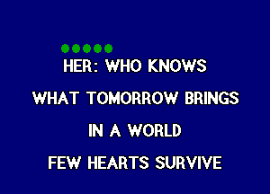 HERI WHO KNOWS

WHAT TOMORROW BRINGS
IN A WORLD
FEW HEARTS SURVIVE