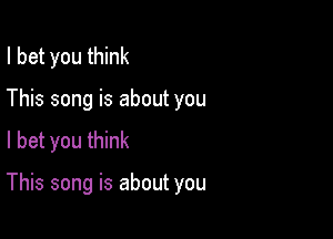 I bet you think
This song is about you
I bet you think

This song is about you