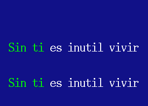 Sin ti es inutil Vivir

Sin ti es inutil Vivir