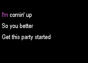 I'm comin' up

So you better

Get this patty staned