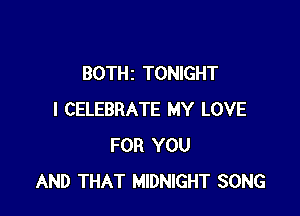 BOTHz TONIGHT

I CELEBRATE MY LOVE
FOR YOU
AND THAT MIDNIGHT SONG