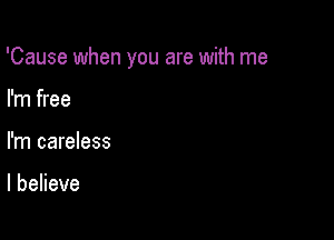 'Cause when you are with me

I'm free
I'm careless

lbeHeve