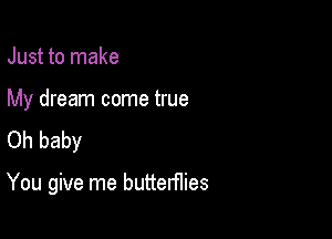 Just to make

My dream come true

Oh baby

You give me butterflies