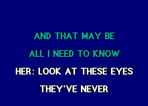 HERI LOOK AT THESE EYES
THEY'VE NEVER