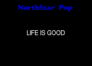 NorthStar'V Pop

LIFE IS GOOD