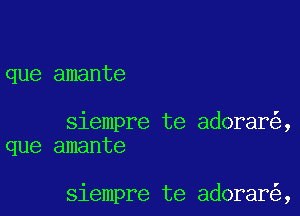 que amante

siempre te adorar ,
que amante

siempre te adorar ,