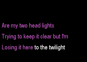 Are my two head lights

Trying to keep it clear but I'm
Losing it here to the twilight