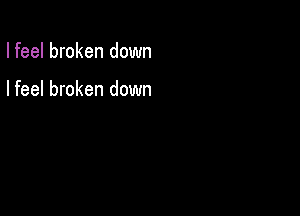 I feel broken down

I feel broken down