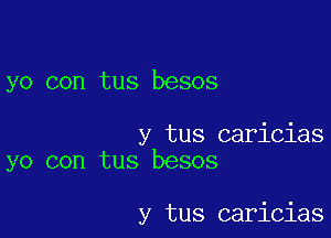 yo con tus besos

y tus caricias
yo con tus besos

y tus caricias