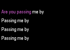 Are you passing me by

Passing me by
Passing me by

Passing me by