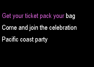 Get your ticket pack your bag

Come and join the celebration

Pacific coast patty