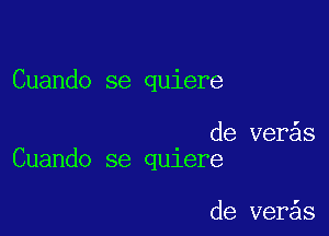 Cuando se quiere

de ver s
Cuando se qu1ere

de ver s