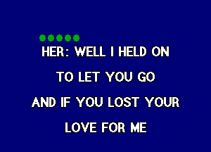 HERI WELL I HELD ON

TO LET YOU GO
AND IF YOU LOST YOUR
LOVE FOR ME