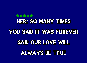 HERZ SO MANY TIMES

YOU SAID IT WAS FOREVER
SAID OUR LOVE WILL
ALWAYS BE TRUE